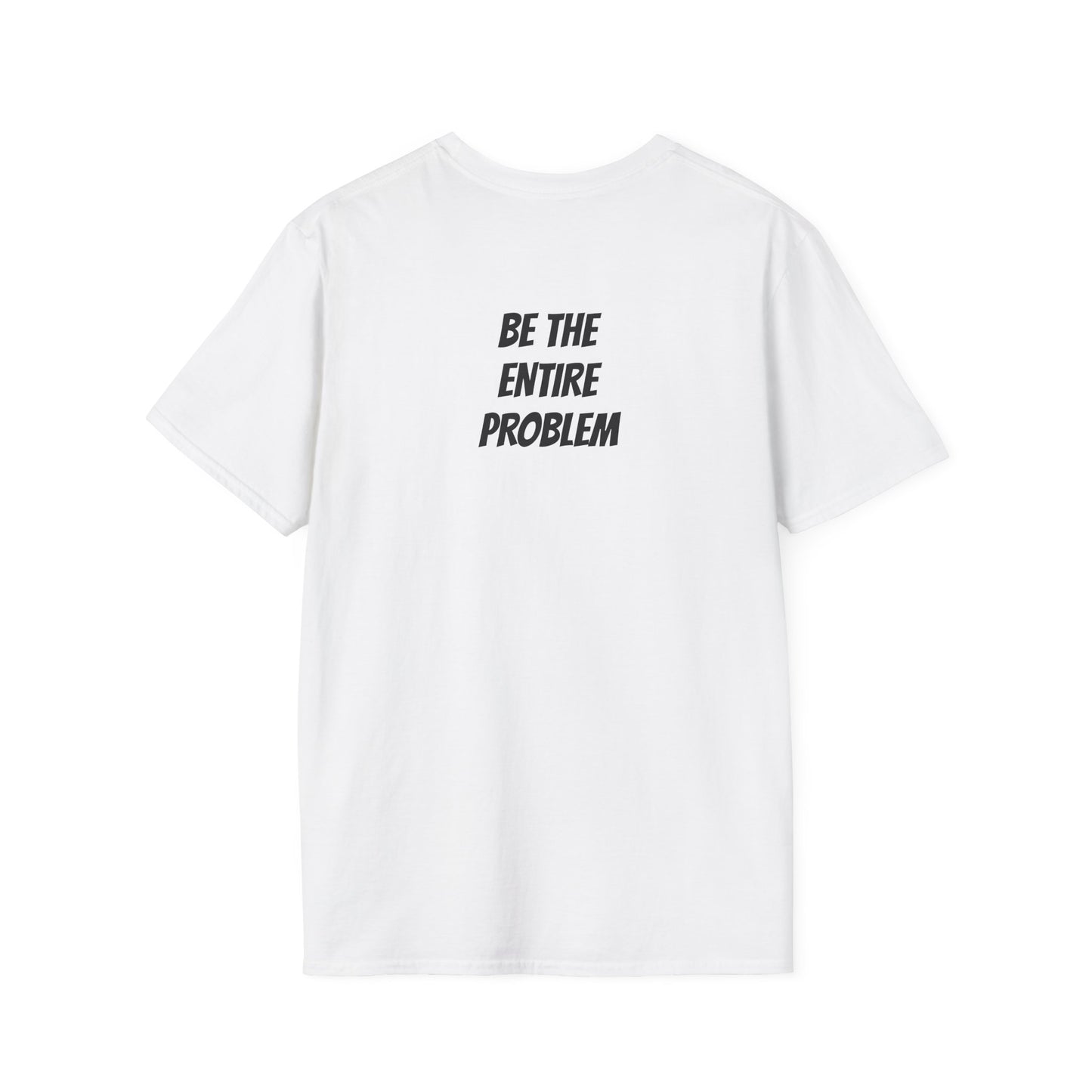 "Be The Entire Problem" T-Shirt