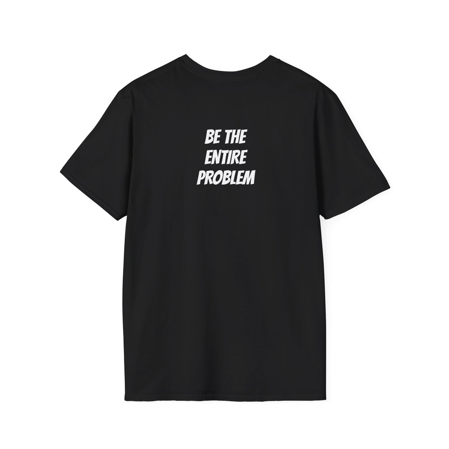 "Be The Entire Problem" T-Shirt