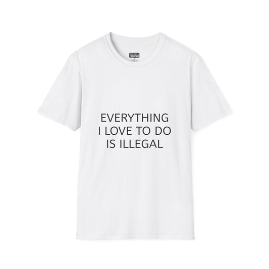 "Everything I Love To Do Is Illegal" T-Shirt